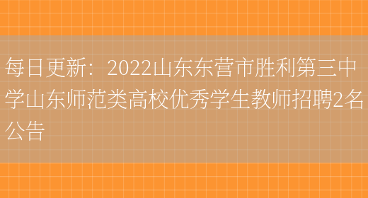 每日更新：2022山東東營(yíng)市勝利第三中學(xué)山東師范類(lèi)高校優(yōu)秀學(xué)生教師招聘2名公告(圖1)