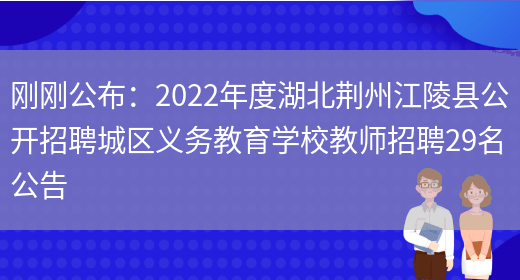 剛剛公布：2022年度湖北荊州江陵縣公開(kāi)招聘城區義務(wù)教育學(xué)校教師招聘29名公告(圖1)