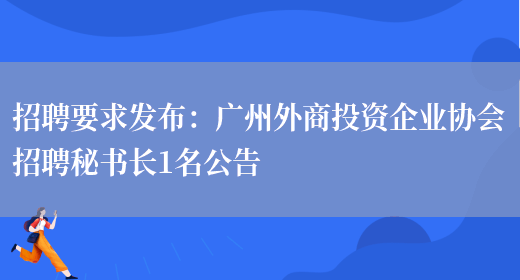 招聘要求發(fā)布：廣州外商投資企業(yè)協(xié)會(huì )招聘秘書(shū)長(cháng)1名公告(圖1)