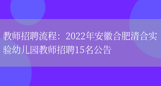 教師招聘流程：2022年安徽合肥清合實(shí)驗幼兒園教師招聘15名公告(圖1)