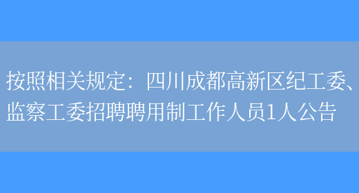 按照相關(guān)規定：四川成都高新區紀工委、監察工委招聘聘用制工作人員1人公告(圖1)