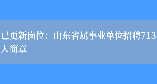 已更新崗位：山東省屬事業(yè)單位招聘713人簡(jiǎn)章(圖1)