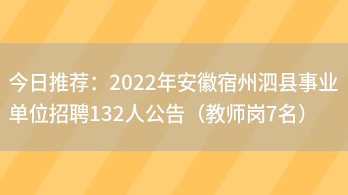 今日推薦：2022年安徽宿州泗縣事業(yè)單位招聘132人公告（教師崗7名）(圖1)