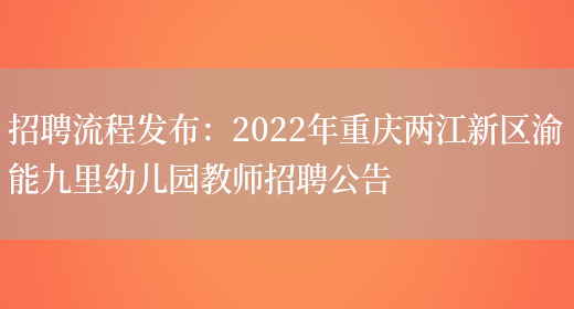 招聘流程發(fā)布：2022年重慶兩江新區渝能九里幼兒園教師招聘公告(圖1)