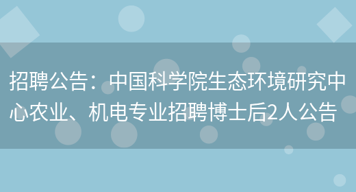 招聘公告：中國科學(xué)院生態(tài)環(huán)境研究中心農業(yè)、機電專(zhuān)業(yè)招聘博士后2人公告(圖1)