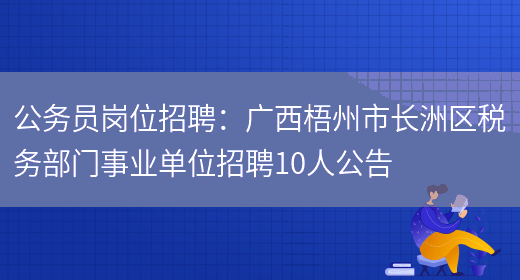 公務(wù)員崗位招聘：廣西梧州市長(cháng)洲區稅務(wù)部門(mén)事業(yè)單位招聘10人公告(圖1)