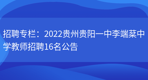 招聘專(zhuān)欄：2022貴州貴陽(yáng)一中李端棻中學(xué)教師招聘16名公告(圖1)