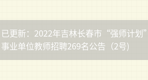 已更新：2022年吉林長(cháng)春市“強師計劃”事業(yè)單位教師招聘269名公告（2號)(圖1)