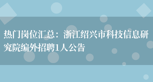 熱門(mén)崗位匯總：浙江紹興市科技信息研究院編外招聘1人公告(圖1)