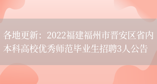 各地更新：2022福建福州市晉安區省內本科高校優(yōu)秀師范畢業(yè)生招聘3人公告(圖1)