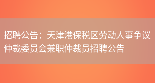 招聘公告：天津港保稅區勞動(dòng)人事?tīng)幾h仲裁委員會(huì )兼職仲裁員招聘公告(圖1)