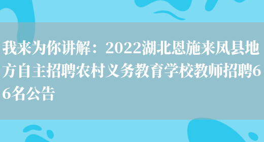 我來(lái)為你講解：2022湖北恩施來(lái)鳳縣地方自主招聘農村義務(wù)教育學(xué)校教師招聘66名公告(圖1)