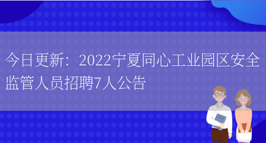 今日更新：2022寧夏同心工業(yè)園區安全監管人員招聘7人公告(圖1)