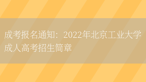 成考報名通知：2022年北京工業(yè)大學(xué)成人高考招生簡(jiǎn)章(圖1)