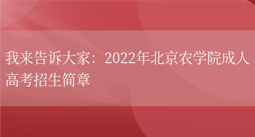 我來(lái)告訴大家：2022年北京農學(xué)院成人高考招生簡(jiǎn)章(圖1)