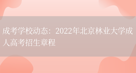 成考學(xué)校動(dòng)態(tài)：2022年北京林業(yè)大學(xué)成人高考招生章程(圖1)