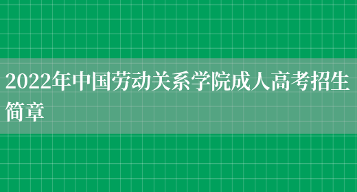 2022年中國勞動(dòng)關(guān)系學(xué)院成人高考招生簡(jiǎn)章(圖1)