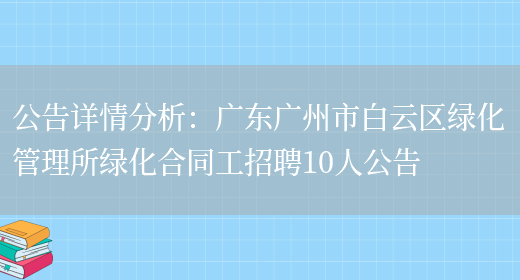 公告詳情分析：廣東廣州市白云區綠化管理所綠化合同工招聘10人公告(圖1)