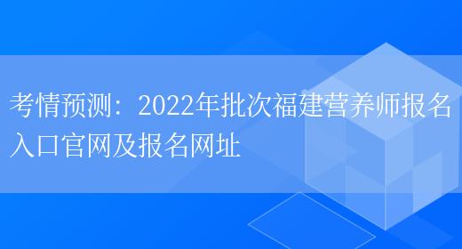 考情預測：2022年批次福建營(yíng)養師報名入口官網(wǎng)及報名網(wǎng)址(圖1)