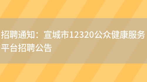 招聘通知：宣城市12320公眾健康服務(wù)平臺招聘公告(圖1)