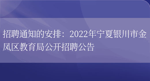 招聘通知的安排：2022年寧夏銀川市金鳳區教育局公開(kāi)招聘公告(圖1)