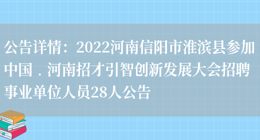 公告詳情：2022河南信陽(yáng)市淮濱縣參加中國﹒河南招才引智創(chuàng  )新發(fā)展大會(huì )招聘事業(yè)單位人員28人公告(圖1)