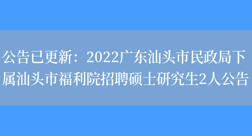 公告已更新：2022廣東汕頭市民政局下屬汕頭市福利院招聘碩士研究生2人公告(圖1)