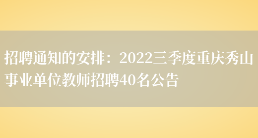 招聘通知的安排：2022三季度重慶秀山事業(yè)單位教師招聘40名公告(圖1)