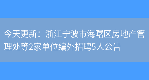 今天更新：浙江寧波市海曙區房地產(chǎn)管理處等2家單位編外招聘5人公告(圖1)