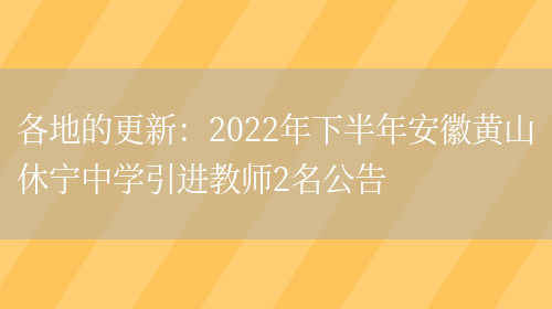 各地的更新：2022年下半年安徽黃山休寧中學(xué)引進(jìn)教師2名公告(圖1)