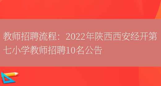 教師招聘流程：2022年陜西西安經(jīng)開(kāi)第七小學(xué)教師招聘10名公告(圖1)