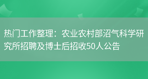 熱門(mén)工作整理：農業(yè)農村部沼氣科學(xué)研究所招聘及博士后招收50人公告(圖1)