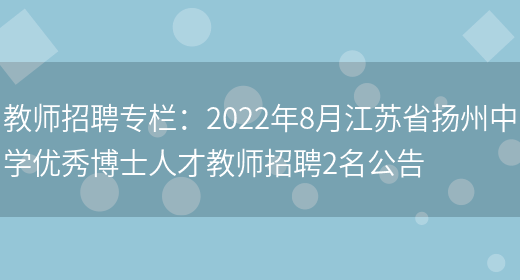 教師招聘專(zhuān)欄：2022年8月江蘇省揚州中學(xué)優(yōu)秀博士人才教師招聘2名公告(圖1)