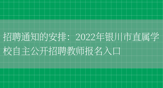 招聘通知的安排：2022年銀川市直屬學(xué)校自主公開(kāi)招聘教師報名入口(圖1)