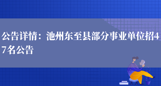 公告詳情：池州東至縣部分事業(yè)單位招47名公告(圖1)