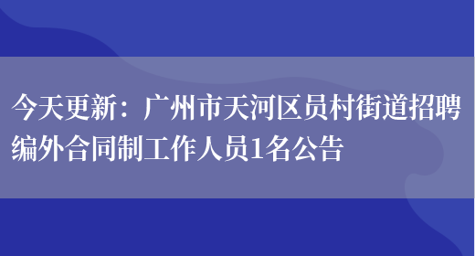 今天更新：廣州市天河區員村街道招聘編外合同制工作人員1名公告(圖1)