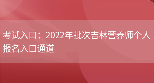 考試入口：2022年批次吉林營(yíng)養師個(gè)人報名入口通道(圖1)