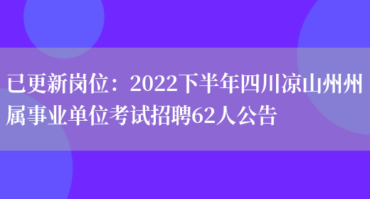 已更新崗位：2022下半年四川涼山州州屬事業(yè)單位考試招聘62人公告(圖1)