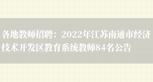 各地教師招聘：2022年江蘇南通市經(jīng)濟技術(shù)開(kāi)發(fā)區教育系統教師84名公告(圖1)