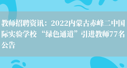 教師招聘資訊：2022內蒙古赤峰二中國際實(shí)驗學(xué)校 “綠色通道”引進(jìn)教師77名公告(圖1)