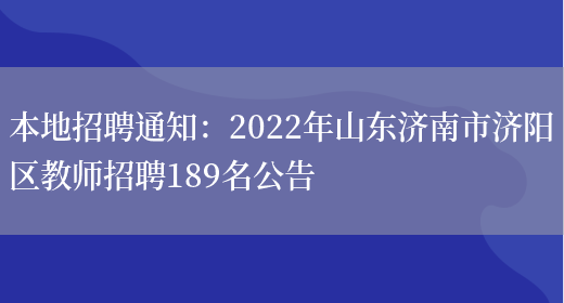 本地招聘通知：2022年山東濟南市濟陽(yáng)區教師招聘189名公告(圖1)