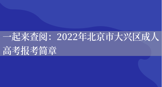 一起來(lái)查閱：2022年北京市大興區成人高考報考簡(jiǎn)章(圖1)