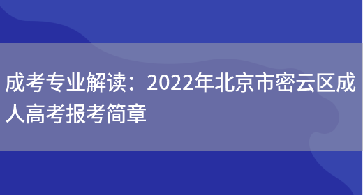 成考專(zhuān)業(yè)解讀：2022年北京市密云區成人高考報考簡(jiǎn)章(圖1)