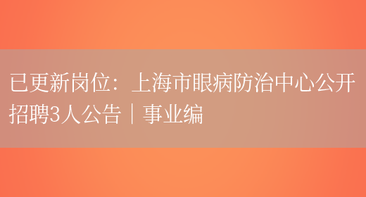 已更新崗位：上海市眼病防治中心公開(kāi)招聘3人公告｜事業(yè)編(圖1)