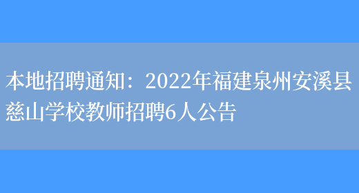 本地招聘通知：2022年福建泉州安溪縣慈山學(xué)校教師招聘6人公告(圖1)