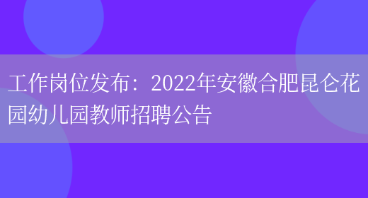 工作崗位發(fā)布：2022年安徽合肥昆侖花園幼兒園教師招聘公告(圖1)