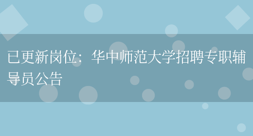 已更新崗位：華中師范大學(xué)招聘專(zhuān)職輔導員公告(圖1)