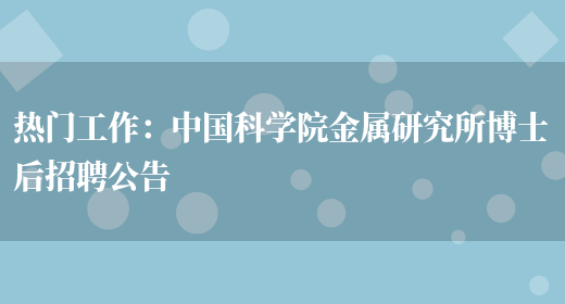 熱門(mén)工作：中國科學(xué)院金屬研究所博士后招聘公告(圖1)