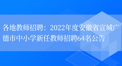 各地教師招聘：2022年度安徽省宣城廣德市中小學(xué)新任教師招聘64名公告(圖1)