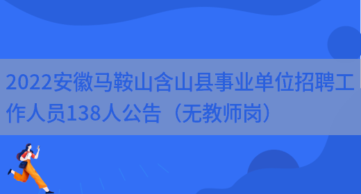 2022安徽馬鞍山含山縣事業(yè)單位招聘工作人員138人公告（無(wú)教師崗）(圖1)